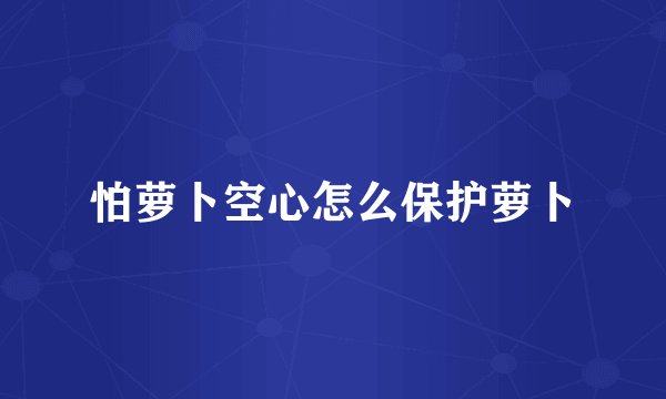 怕萝卜空心怎么保护萝卜