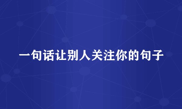 一句话让别人关注你的句子