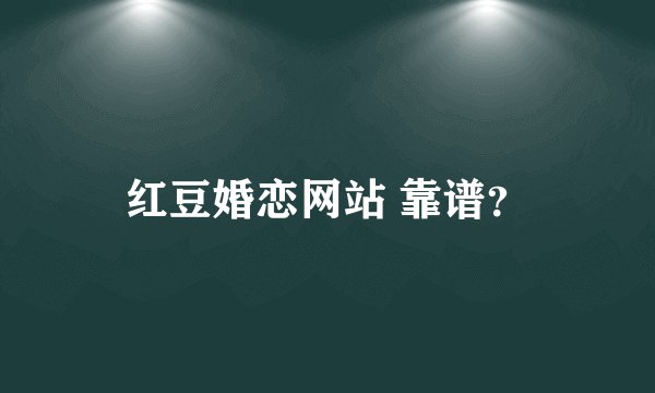 红豆婚恋网站 靠谱？