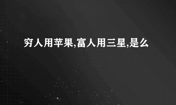 穷人用苹果,富人用三星,是么