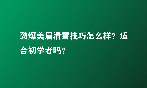 劲爆美眉滑雪技巧怎么样？适合初学者吗？