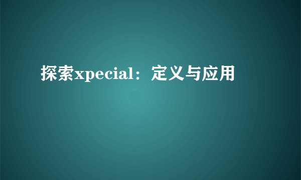 探索xpecial：定义与应用