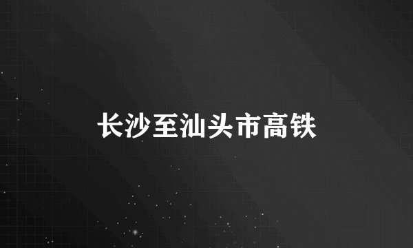 长沙至汕头市高铁