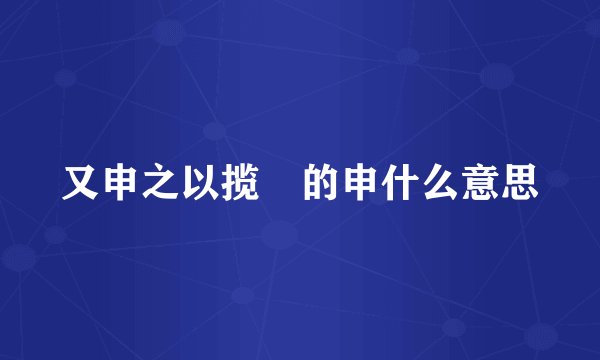 又申之以揽茝的申什么意思