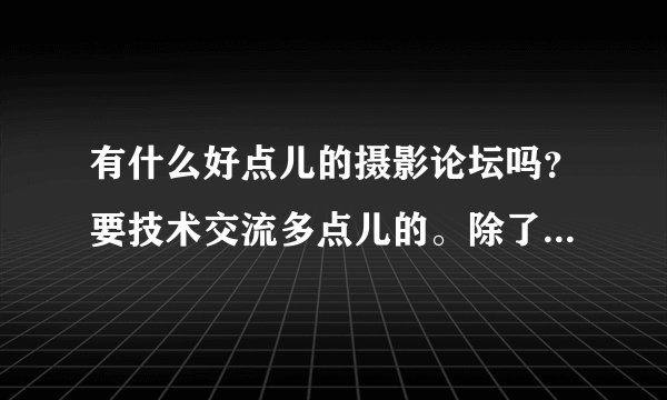 有什么好点儿的摄影论坛吗？要技术交流多点儿的。除了中关村在线（ZOL）。