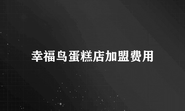 幸福鸟蛋糕店加盟费用