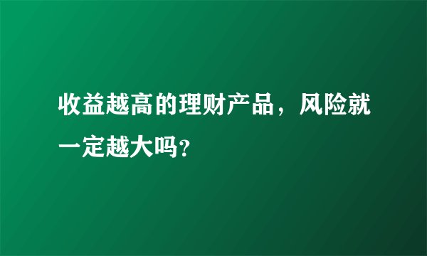 收益越高的理财产品,风险就一定越大吗?