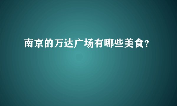 南京的万达广场有哪些美食？