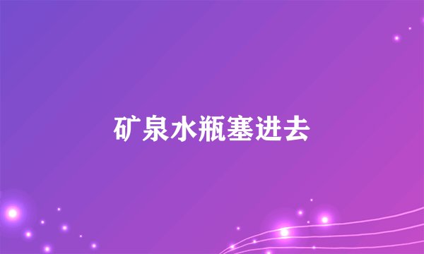 矿泉水瓶塞进去