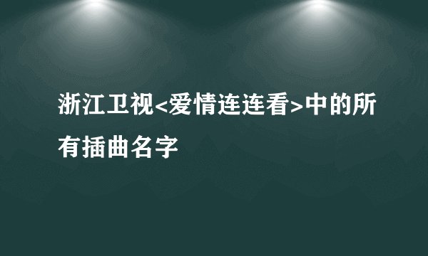 浙江卫视<爱情连连看>中的所有插曲名字