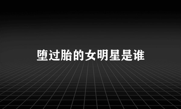 堕过胎的女明星是谁