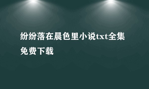 纷纷落在晨色里小说txt全集免费下载