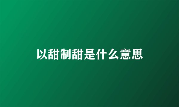 以甜制甜是什么意思