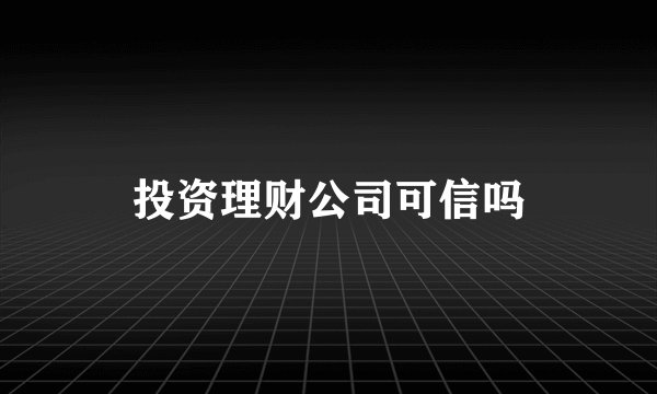 投资理财公司可信吗