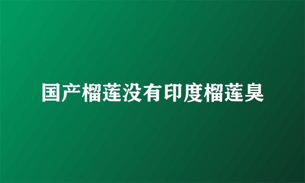 国产榴莲没有印度榴莲臭