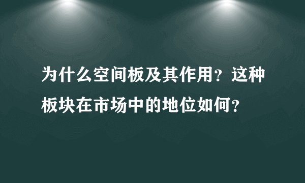 为什么空间板及其作用？这种板块在市场中的地位如何？