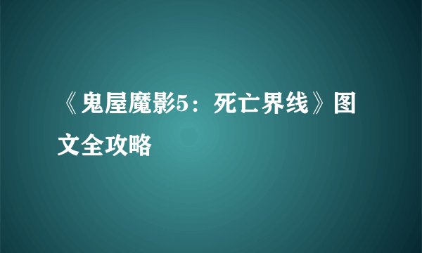 《鬼屋魔影5：死亡界线》图文全攻略