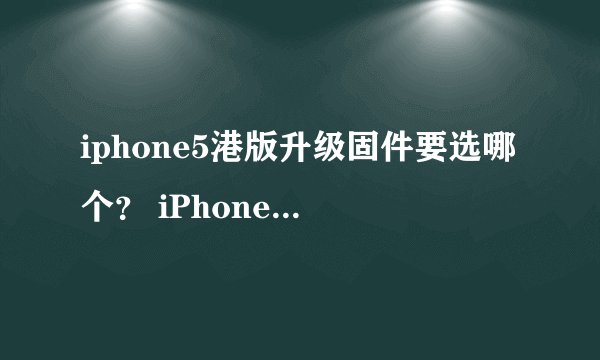 iphone5港版升级固件要选哪个？ iPhone5 （1429联通版）6.1.0 (5 GSM)