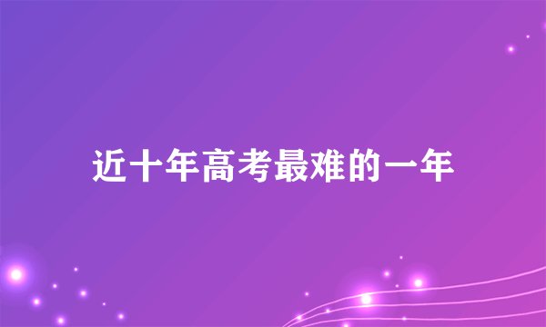 近十年高考最难的一年