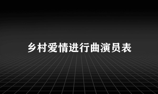 乡村爱情进行曲演员表