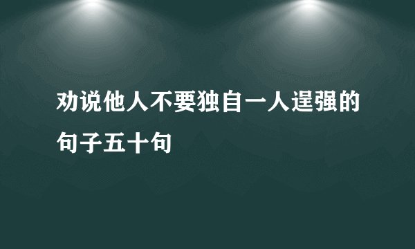 劝说他人不要独自一人逞强的句子五十句