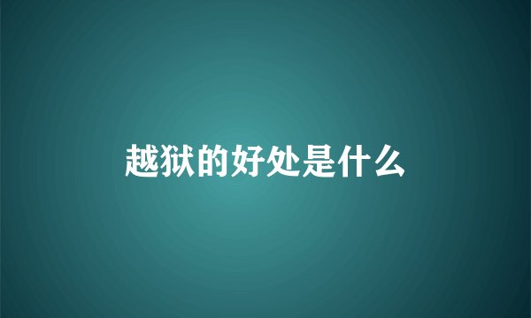 越狱的好处是什么