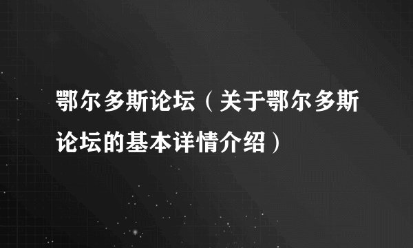鄂尔多斯论坛（关于鄂尔多斯论坛的基本详情介绍）