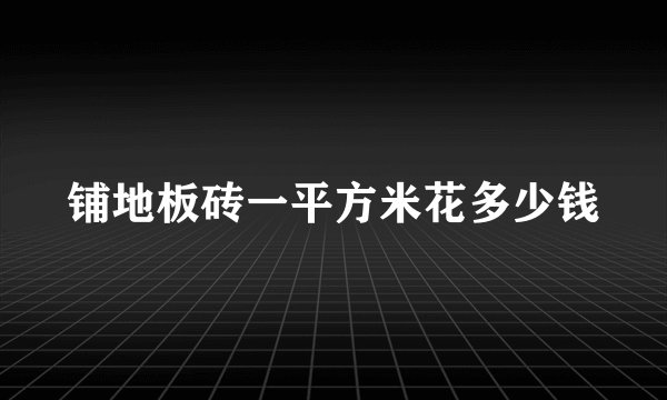铺地板砖一平方米花多少钱