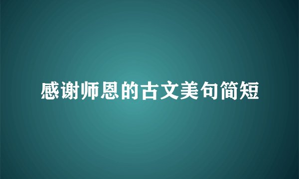 感谢师恩的古文美句简短