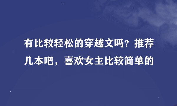 有比较轻松的穿越文吗？推荐几本吧，喜欢女主比较简单的