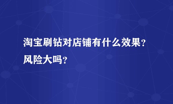 淘宝刷钻对店铺有什么效果？风险大吗？