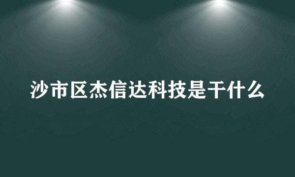 沙市区杰信达科技是干什么