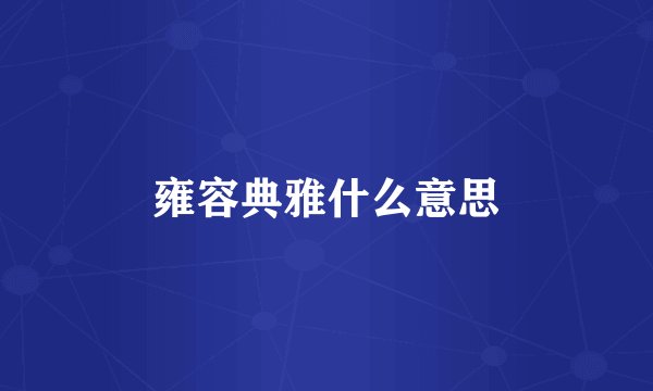 雍容典雅什么意思