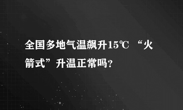 全国多地气温飙升15℃ “火箭式”升温正常吗？