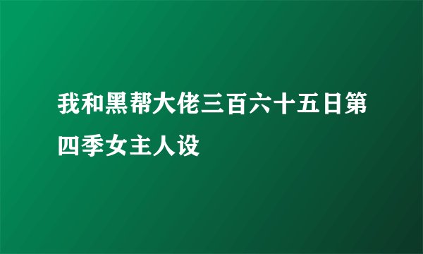 我和黑帮大佬三百六十五日第四季女主人设