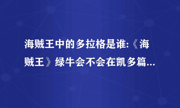 海贼王中的多拉格是谁:《海贼王》绿牛会不会在凯多篇出现，多拉格的实力到底有多强？