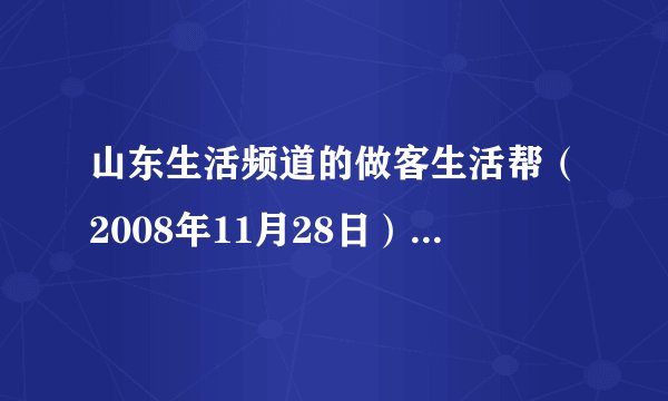 山东生活频道的做客生活帮（2008年11月28日）的视频可以在哪里看到