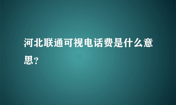 河北联通可视电话费是什么意思？