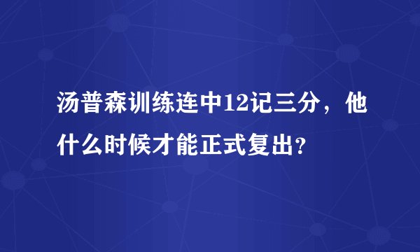 汤普森训练连中12记三分，他什么时候才能正式复出？