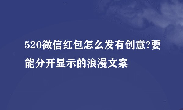 520微信红包怎么发有创意?要能分开显示的浪漫文案