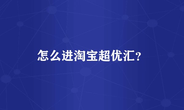 怎么进淘宝超优汇？