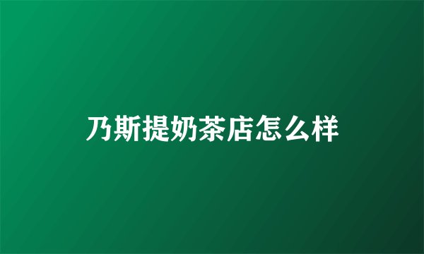 乃斯提奶茶店怎么样