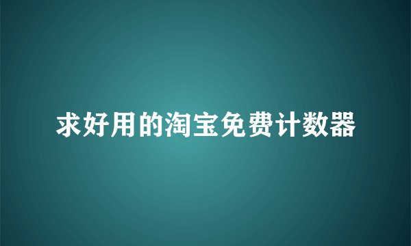 求好用的淘宝免费计数器