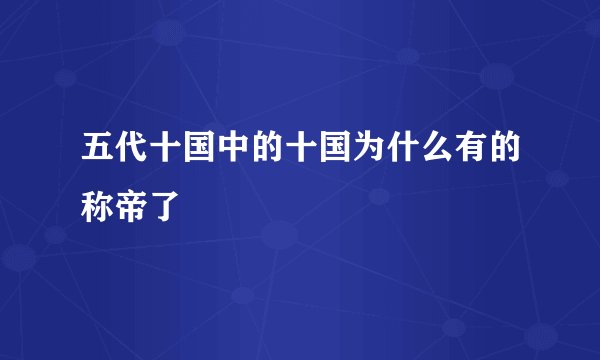 五代十国中的十国为什么有的称帝了