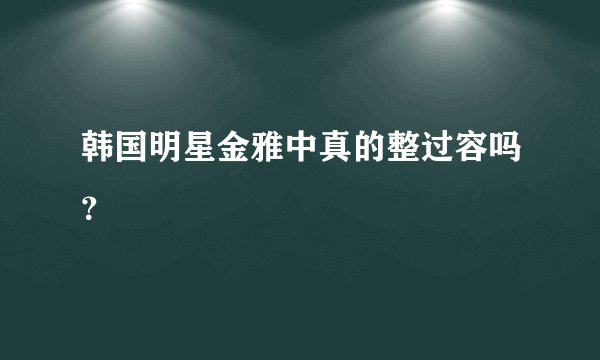 韩国明星金雅中真的整过容吗？