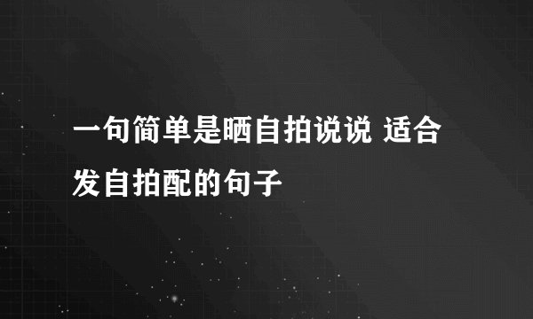 一句简单是晒自拍说说 适合发自拍配的句子