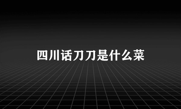 四川话刀刀是什么菜