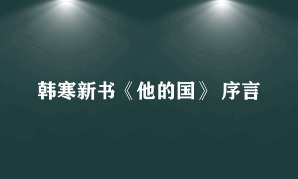 韩寒新书《他的国》 序言