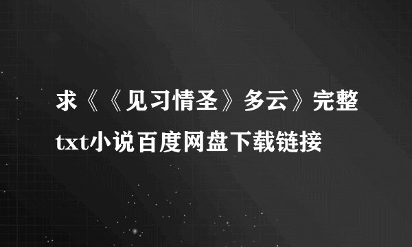 求《《见习情圣》多云》完整txt小说百度网盘下载链接