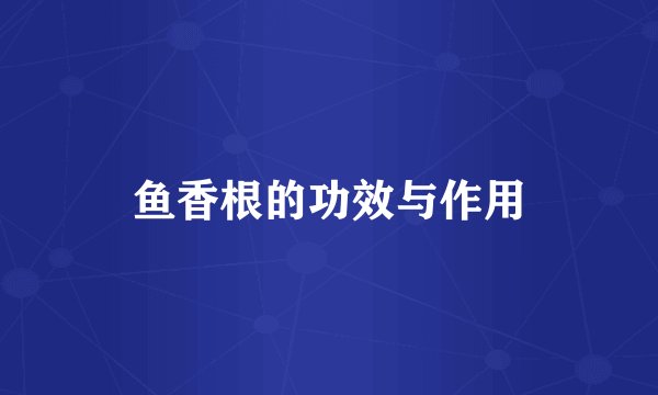 鱼香根的功效与作用